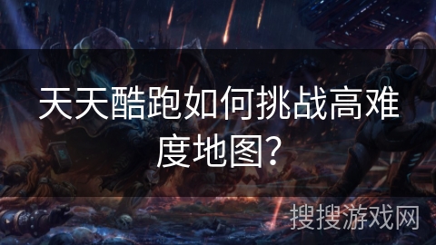 天天酷跑如何挑战高难度地图？