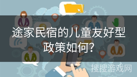 途家民宿的儿童友好型政策如何？