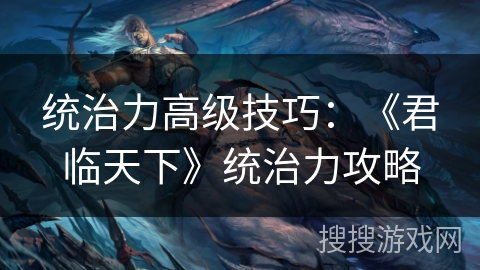 统治力高级技巧：《君临天下》统治力攻略