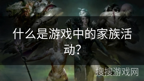 什么是游戏中的家族活动？