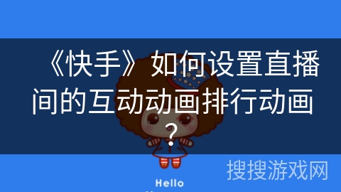 《快手》如何设置直播间的互动动画排行动画? 《快手》如何设置直播间的互动动画排行动画?