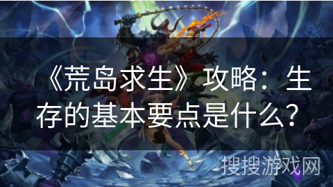 《荒岛求生》攻略：生存的基本要点是什么？