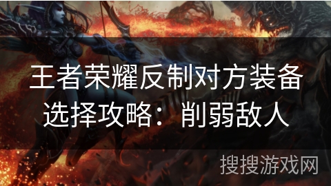 王者荣耀反制对方装备选择攻略：削弱敌人