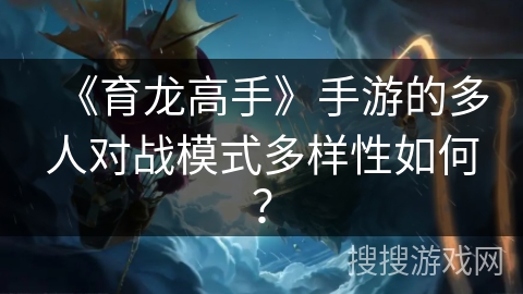 《育龙高手》手游的多人对战模式多样性如何？
