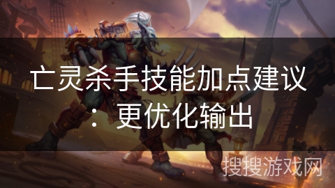 亡灵杀手技能加点建议：更优化输出