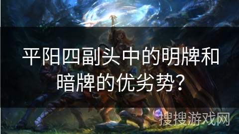平阳四副头中的明牌和暗牌的优劣势？