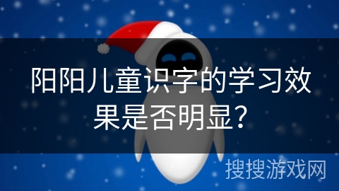 阳阳儿童识字的学习效果是否明显? 阳阳儿童识字的学习效果是否明显?