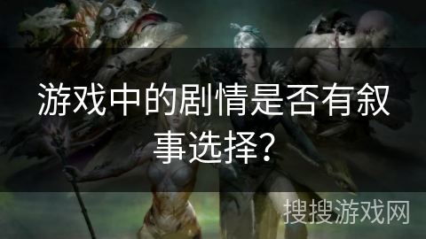 游戏中的剧情是否有叙事选择？