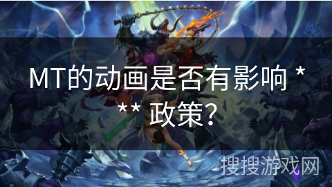 MT的动画是否有影响 *** 政策? MT的动画是否有影响 *** 政策?