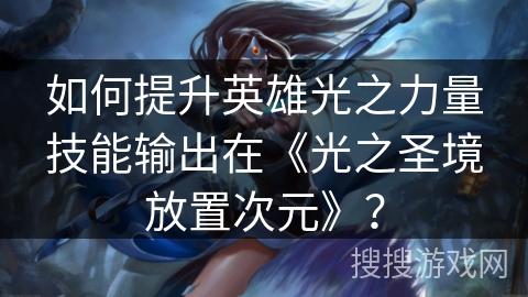 如何提升英雄光之力量技能输出在《光之圣境放置次元》？