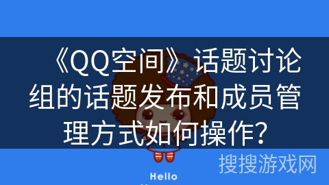 《QQ空间》话题讨论组的话题发布和成员管理方式如何操作? 《QQ空间》话题讨论组的话题发布和成员管理方式如何操作?