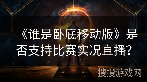《谁是卧底移动版》是否支持比赛实况直播？