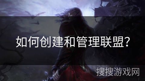 如何创建和管理联盟? 如何创建和管理联盟?