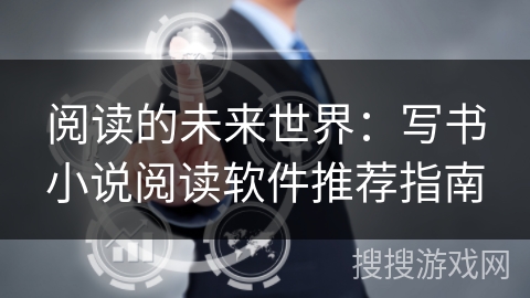 阅读的未来世界:写书小说阅读软件推荐指南 阅读的未来世界:写书小说阅读软件推荐指南
