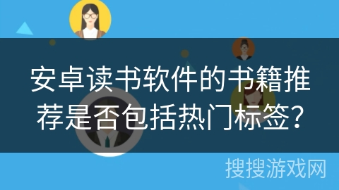 安卓读书软件的书籍推荐是否包括热门标签? 安卓读书软件的书籍推荐是否包括热门标签?