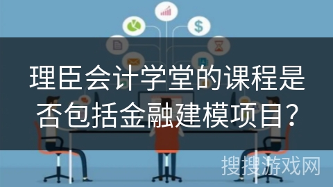 理臣会计学堂的课程是否包括金融建模项目? 理臣会计学堂的课程是否包括金融建模项目?
