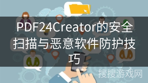 PDF24Creator的安全扫描与恶意软件防护技巧