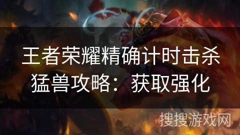 王者荣耀精确计时击杀猛兽攻略：获取强化