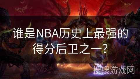 谁是NBA历史上最强的得分后卫之一？