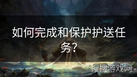 如何完成和保护护送任务？