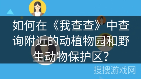 如何在《我查查》中查询附近的动植物园和野生动物保护区？