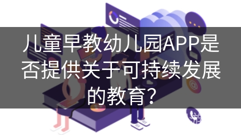 儿童早教幼儿园APP是否提供关于可持续发展的教育？
