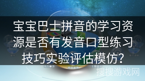 宝宝巴士拼音的学习资源是否有发音口型练习技巧实验评估模仿？