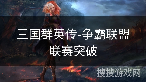 三国群英传-争霸联盟联赛突破