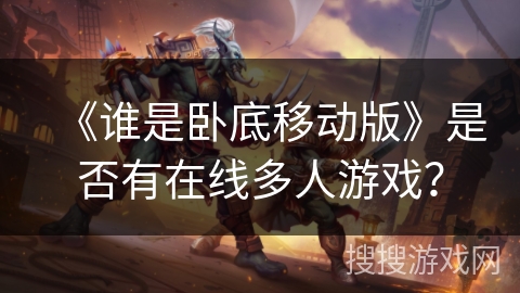 《谁是卧底移动版》是否有在线多人游戏？