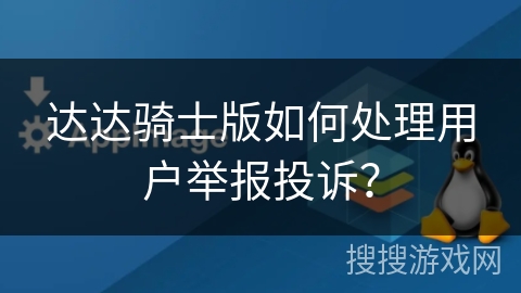 达达骑士版如何处理用户举报投诉？