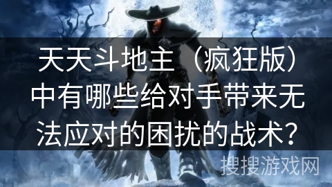 天天斗地主（疯狂版）中有哪些给对手带来无法应对的困扰的战术？