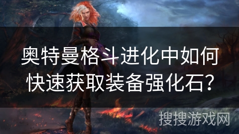 奥特曼格斗进化中如何快速获取装备强化石？