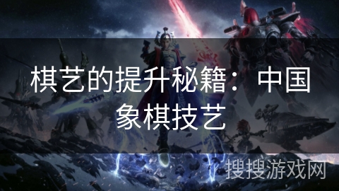 棋艺的提升秘籍：中国象棋技艺