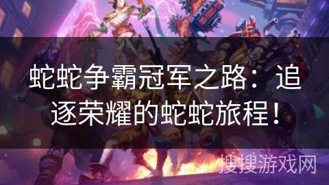 蛇蛇争霸冠军之路：追逐荣耀的蛇蛇旅程！