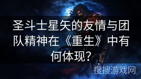 圣斗士星矢的友情与团队精神在《重生》中有何体现？