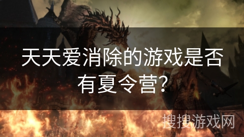天天爱消除的游戏是否有夏令营？