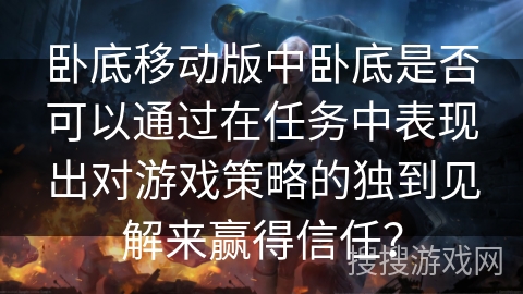 卧底移动版中卧底是否可以通过在任务中表现出对游戏策略的独到见解来赢得信任？