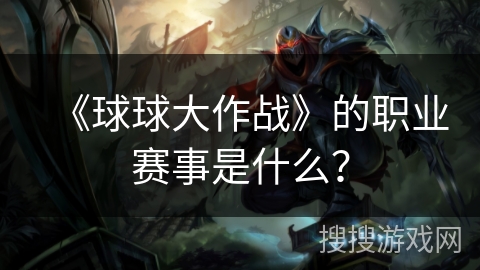 《球球大作战》的职业赛事是什么？