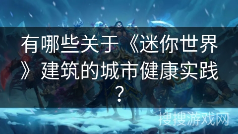 有哪些关于《迷你世界》建筑的城市健康实践？