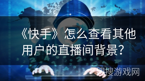 《快手》怎么查看其他用户的直播间背景？