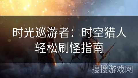 时光巡游者：时空猎人轻松刷怪指南