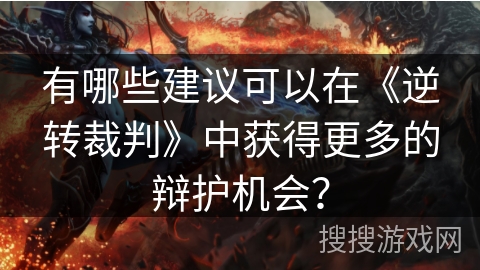 有哪些建议可以在《逆转裁判》中获得更多的辩护机会？