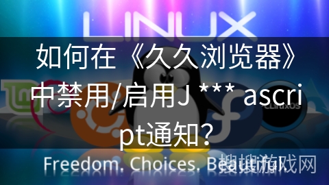 如何在《久久浏览器》中禁用/启用J *** ascript通知？