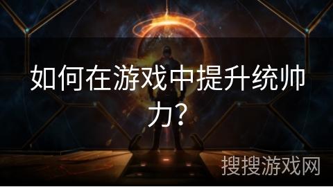 如何在游戏中提升统帅力？
