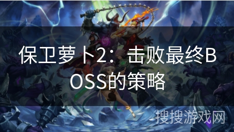 保卫萝卜2：击败最终BOSS的策略