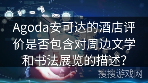 Agoda安可达的酒店评价是否包含对周边文学和书法展览的描述？