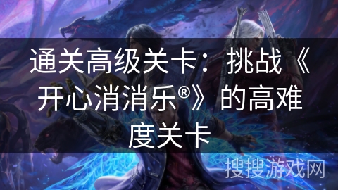 通关高级关卡：挑战《开心消消乐®》的高难度关卡