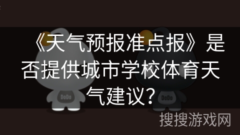 《天气预报准点报》是否提供城市学校体育天气建议？