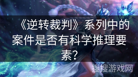 《逆转裁判》系列中的案件是否有科学推理要素？