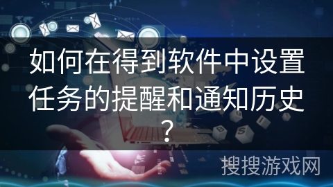 如何在得到软件中设置任务的提醒和通知历史？